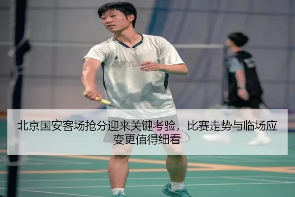 北京国安客场抢分迎来关键考验，比赛走势与临场应变更值得细看